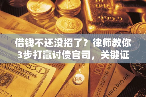 济南借钱不还没招了？律师教你3步打赢讨债官司，关键证据千万别漏！
